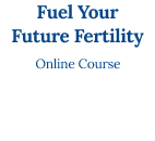 Fuel your Future Fertility Online Course